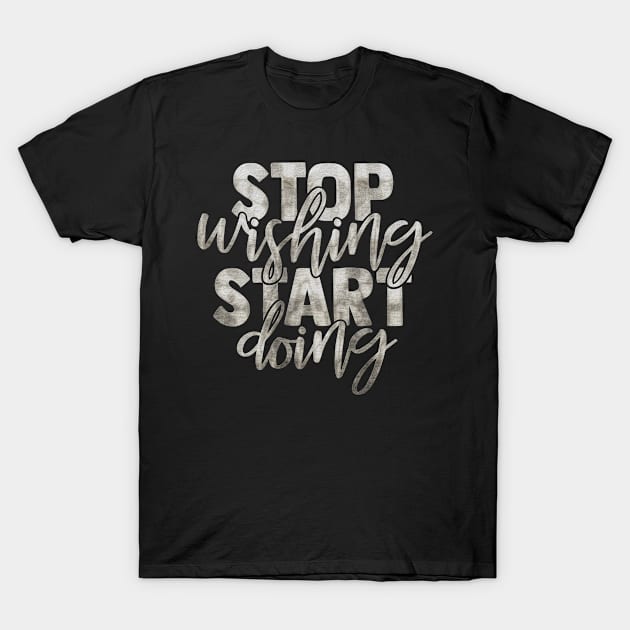 Stop Wishing Start Doing Motivational Inspirational Quotes Slogan T-Shirt by familycuteycom